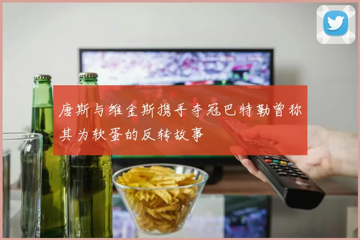 唐斯与维金斯携手夺冠巴特勒曾称其为软蛋的反转故事