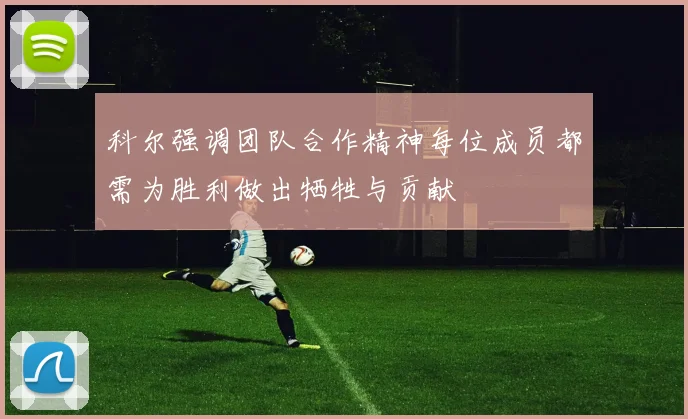 科尔强调团队合作精神每位成员都需为胜利做出牺牲与贡献