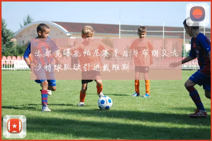法尔克曝孔帕尼赛季后与布朗交流沙特球队欲引进戴维斯