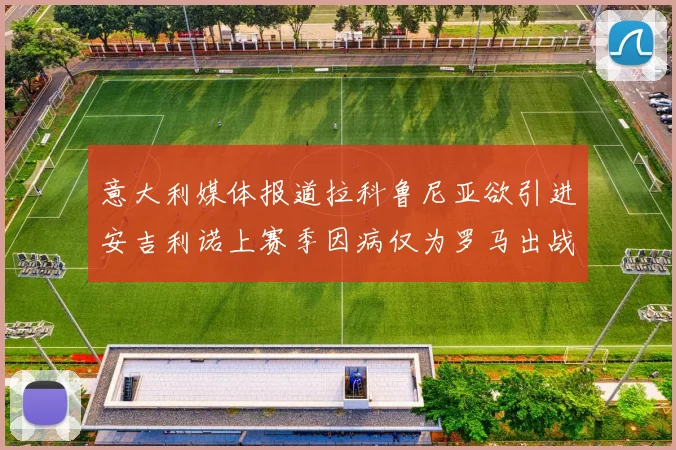 意大利媒体报道拉科鲁尼亚欲引进安吉利诺上赛季因病仅为罗马出战9场